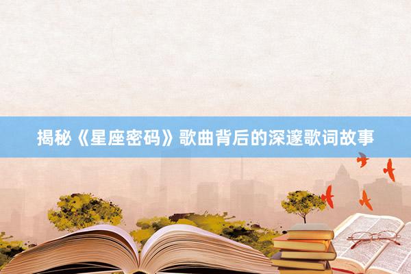 揭秘《星座密码》歌曲背后的深邃歌词故事