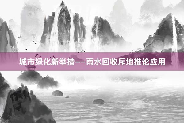 城市绿化新举措——雨水回收斥地推论应用