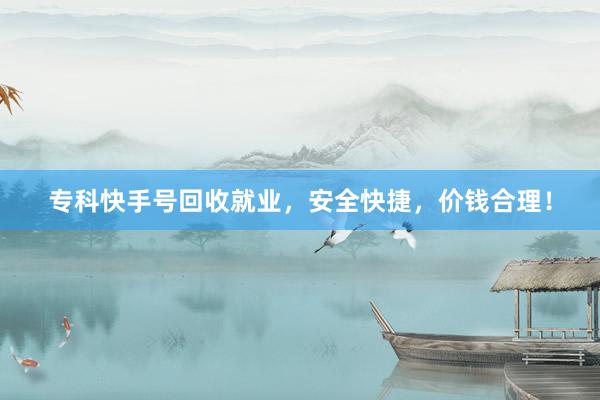 专科快手号回收就业，安全快捷，价钱合理！