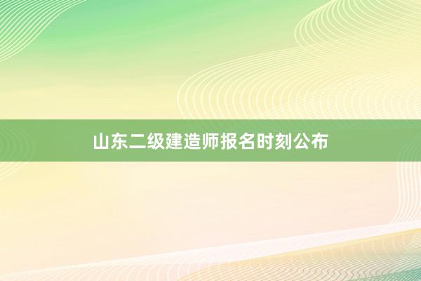 山东二级建造师报名时刻公布