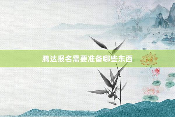 腾达报名需要准备哪些东西