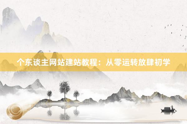 个东谈主网站建站教程：从零运转放肆初学