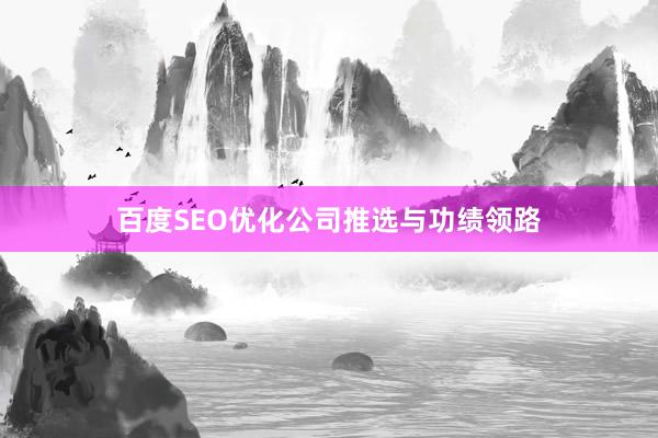 百度SEO优化公司推选与功绩领路