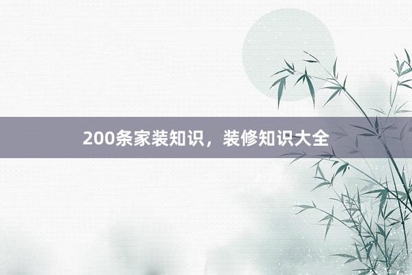 200条家装知识，装修知识大全