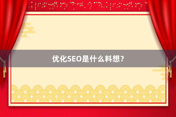 优化SEO是什么料想？