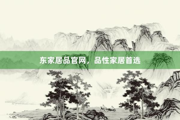 东家居品官网，品性家居首选