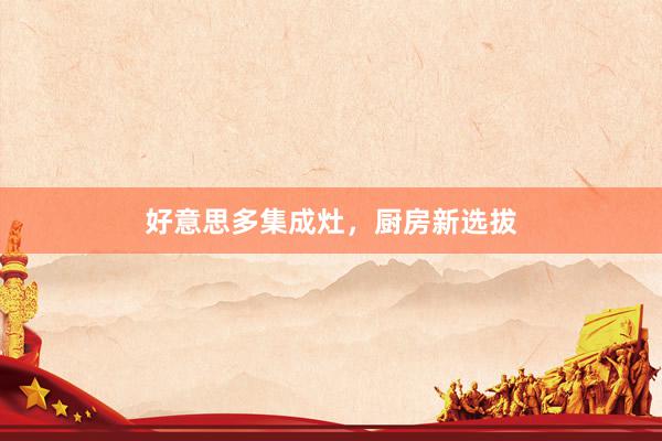 好意思多集成灶，厨房新选拔