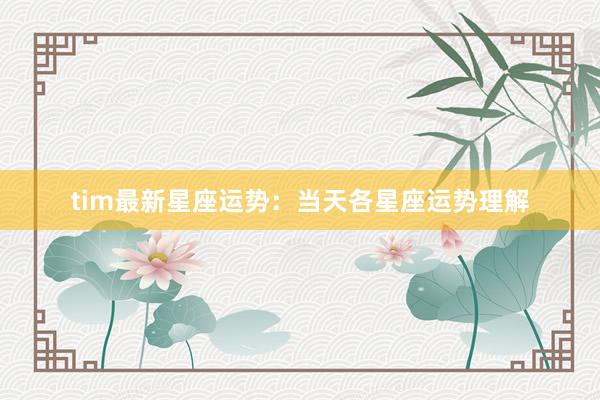 tim最新星座运势：当天各星座运势理解