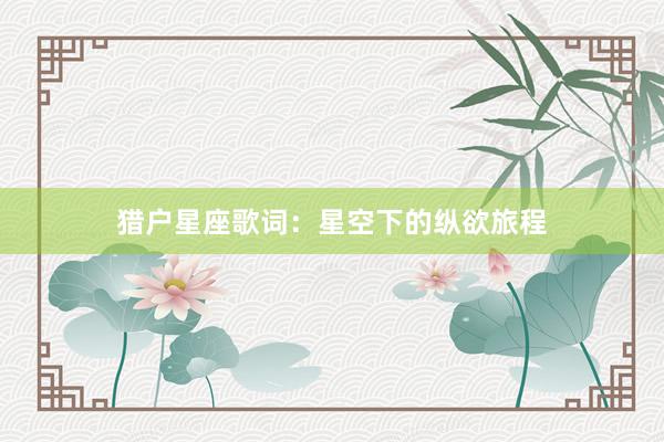 猎户星座歌词：星空下的纵欲旅程