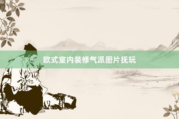 欧式室内装修气派图片抚玩