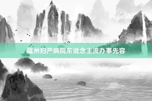 福州妇产病院东说念主流办事先容