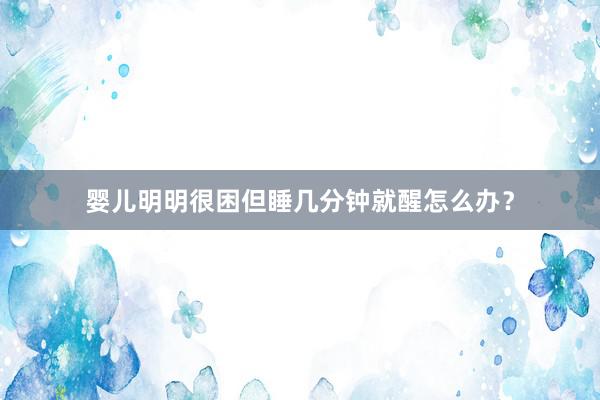 婴儿明明很困但睡几分钟就醒怎么办？