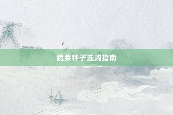 蔬菜种子选购指南